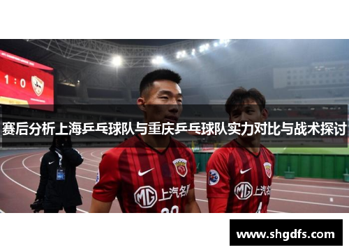 赛后分析上海乒乓球队与重庆乒乓球队实力对比与战术探讨