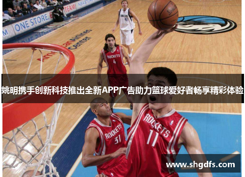 姚明携手创新科技推出全新APP广告助力篮球爱好者畅享精彩体验