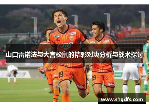 山口雷诺法与大宫松鼠的精彩对决分析与战术探讨