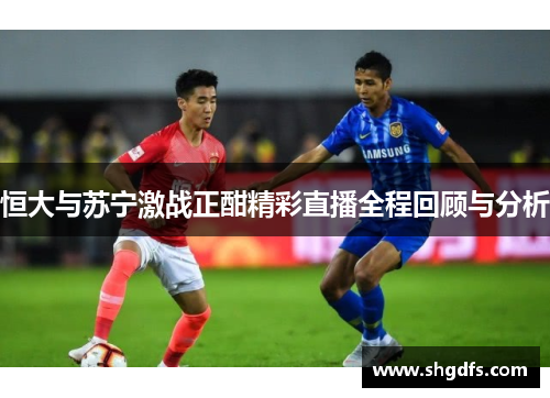 恒大与苏宁激战正酣精彩直播全程回顾与分析