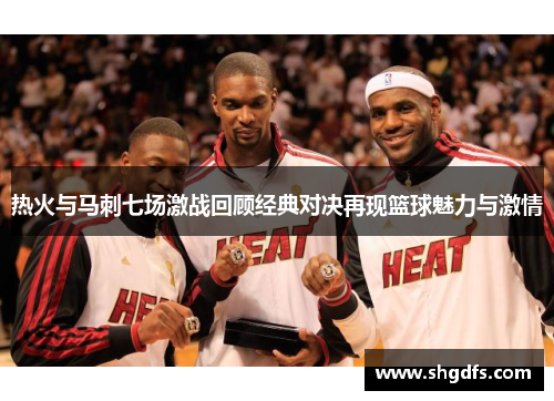 热火与马刺七场激战回顾经典对决再现篮球魅力与激情