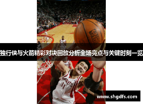 独行侠与火箭精彩对决回放分析全场亮点与关键时刻一览