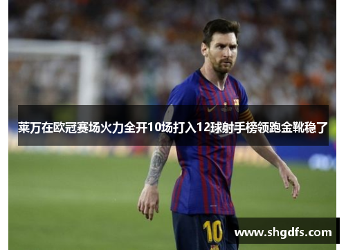 莱万在欧冠赛场火力全开10场打入12球射手榜领跑金靴稳了